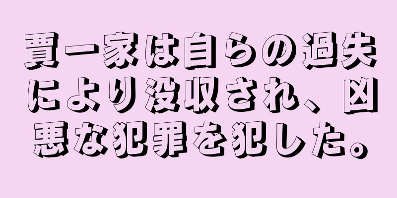賈一家は自らの過失により没収され、凶悪な犯罪を犯した。