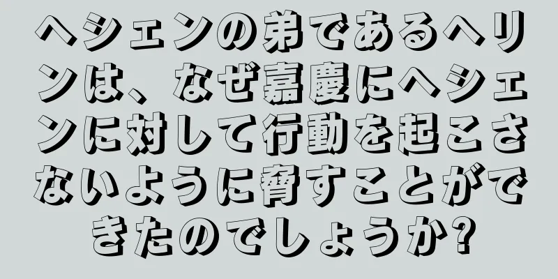 ヘシェンの弟であるヘリンは、なぜ嘉慶にヘシェンに対して行動を起こさないように脅すことができたのでしょうか?