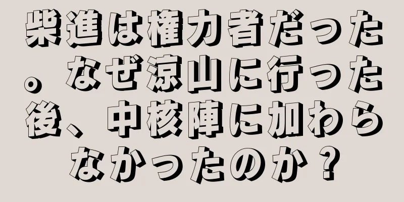 柴進は権力者だった。なぜ涼山に行った後、中核陣に加わらなかったのか？