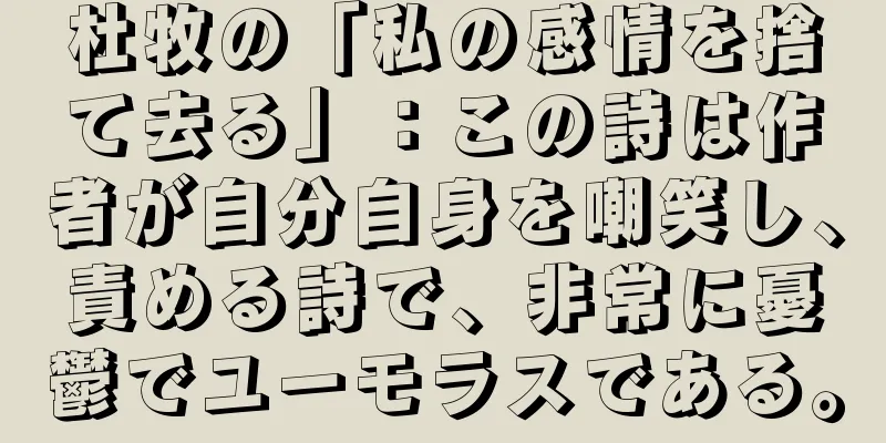 杜牧の「私の感情を捨て去る」：この詩は作者が自分自身を嘲笑し、責める詩で、非常に憂鬱でユーモラスである。