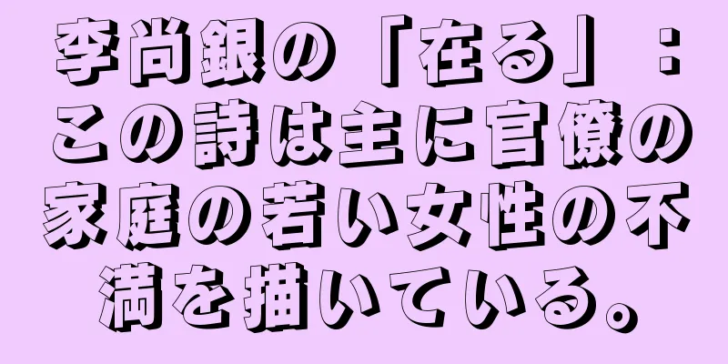 李尚銀の「在る」：この詩は主に官僚の家庭の若い女性の不満を描いている。