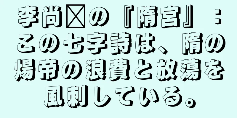李尚雯の『隋宮』：この七字詩は、隋の煬帝の浪費と放蕩を風刺している。