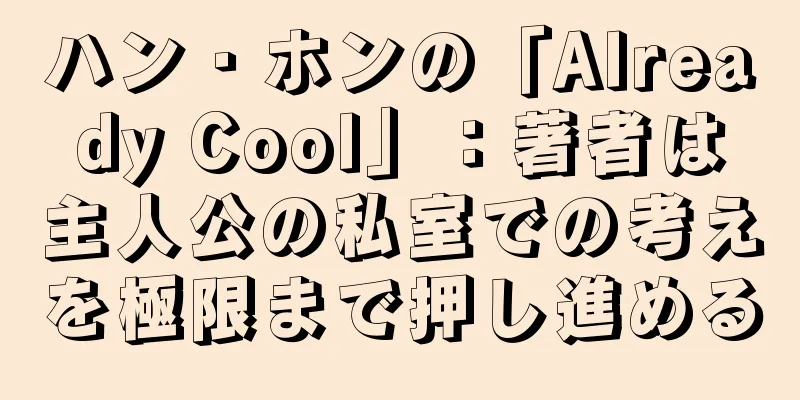ハン・ホンの「Already Cool」：著者は主人公の私室での考えを極限まで押し進める