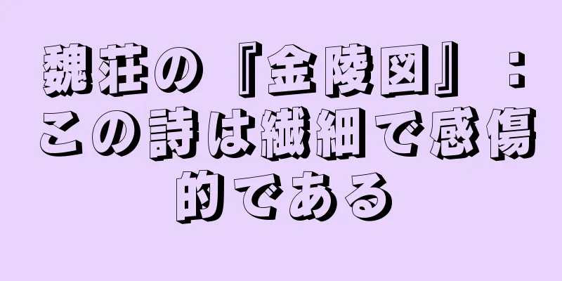 魏荘の『金陵図』：この詩は繊細で感傷的である