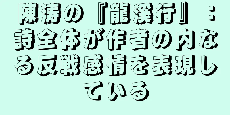 陳涛の『龍溪行』：詩全体が作者の内なる反戦感情を表現している