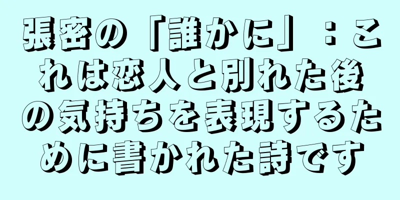 張密の「誰かに」：これは恋人と別れた後の気持ちを表現するために書かれた詩です