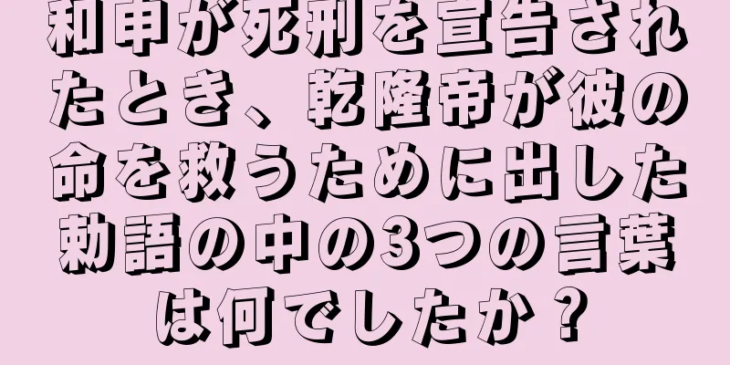 和申が死刑を宣告されたとき、乾隆帝が彼の命を救うために出した勅語の中の3つの言葉は何でしたか？