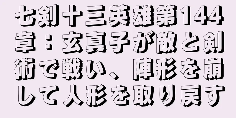 七剣十三英雄第144章：玄真子が敵と剣術で戦い、陣形を崩して人形を取り戻す