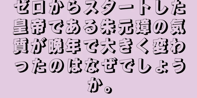 ゼロからスタートした皇帝である朱元璋の気質が晩年で大きく変わったのはなぜでしょうか。