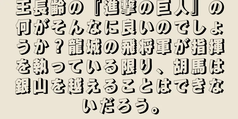 王長齢の『進撃の巨人』の何がそんなに良いのでしょうか？龍城の飛将軍が指揮を執っている限り、胡馬は銀山を越えることはできないだろう。