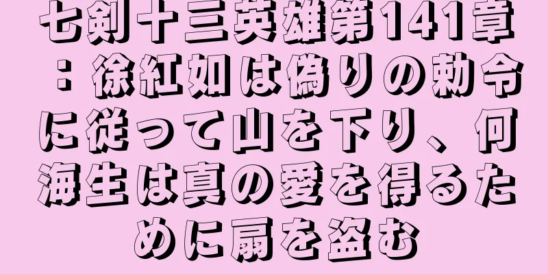 七剣十三英雄第141章：徐紅如は偽りの勅令に従って山を下り、何海生は真の愛を得るために扇を盗む