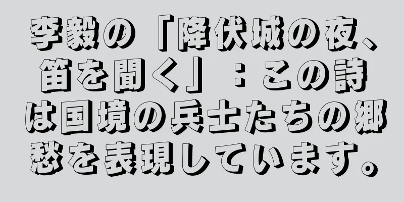 李毅の「降伏城の夜、笛を聞く」：この詩は国境の兵士たちの郷愁を表現しています。