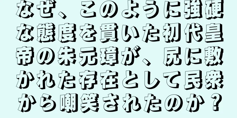 なぜ、このように強硬な態度を貫いた初代皇帝の朱元璋が、尻に敷かれた存在として民衆から嘲笑されたのか？