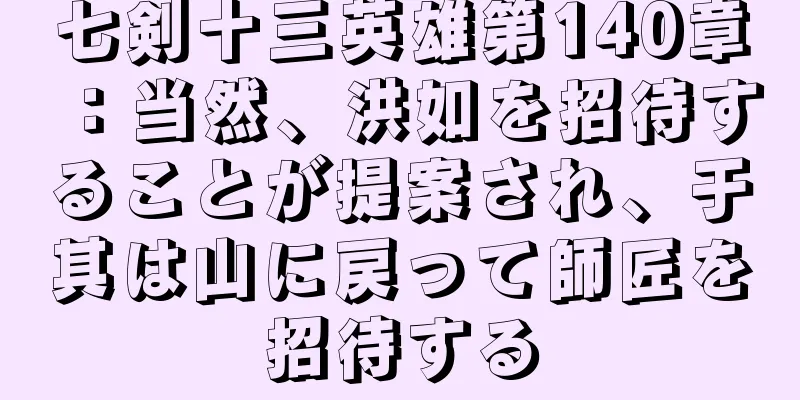 七剣十三英雄第140章：当然、洪如を招待することが提案され、于其は山に戻って師匠を招待する