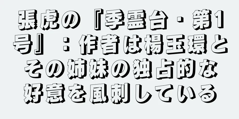 張虎の『季霊台・第1号』：作者は楊玉環とその姉妹の独占的な好意を風刺している