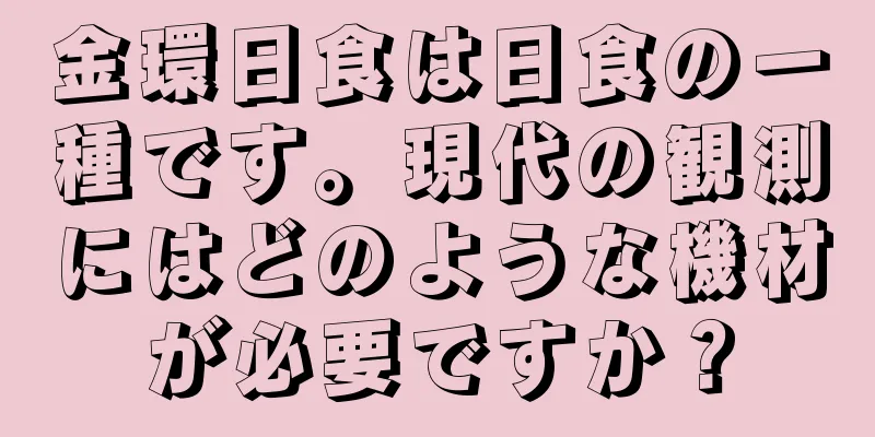 金環日食は日食の一種です。現代の観測にはどのような機材が必要ですか？