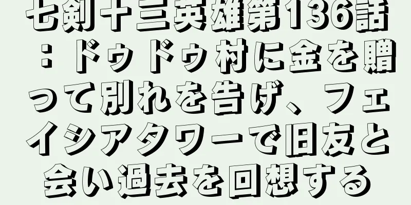 七剣十三英雄第136話：ドゥドゥ村に金を贈って別れを告げ、フェイシアタワーで旧友と会い過去を回想する