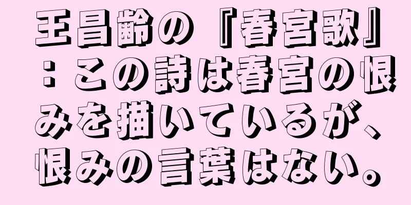 王昌齢の『春宮歌』：この詩は春宮の恨みを描いているが、恨みの言葉はない。