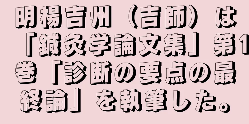 明楊吉州（吉師）は「鍼灸学論文集」第1巻「診断の要点の最終論」を執筆した。