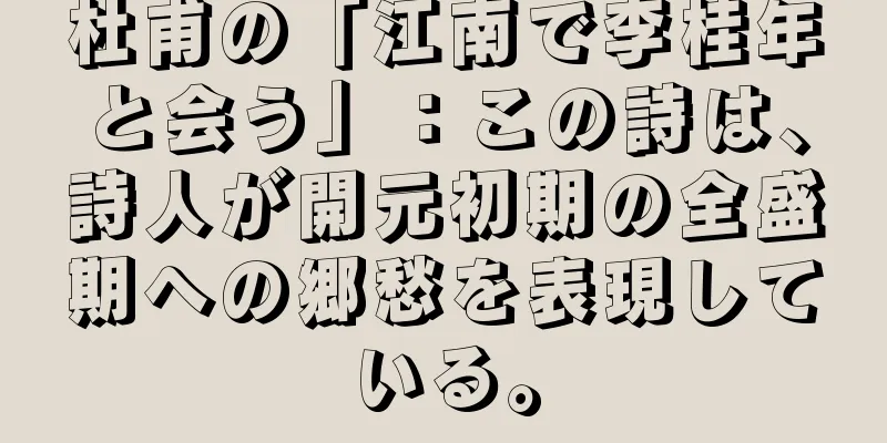 杜甫の「江南で李桂年と会う」：この詩は、詩人が開元初期の全盛期への郷愁を表現している。