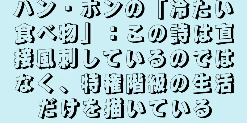 ハン・ホンの「冷たい食べ物」：この詩は直接風刺しているのではなく、特権階級の生活だけを描いている