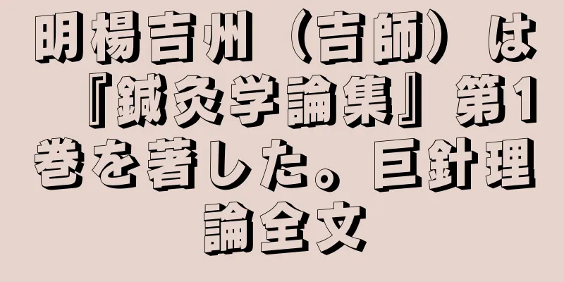 明楊吉州（吉師）は『鍼灸学論集』第1巻を著した。巨針理論全文