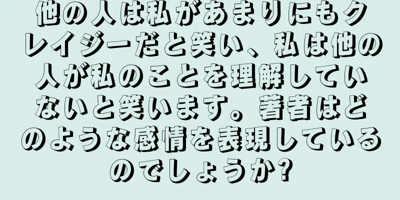 他の人は私があまりにもクレイジーだと笑い、私は他の人が私のことを理解していないと笑います。著者はどのような感情を表現しているのでしょうか?