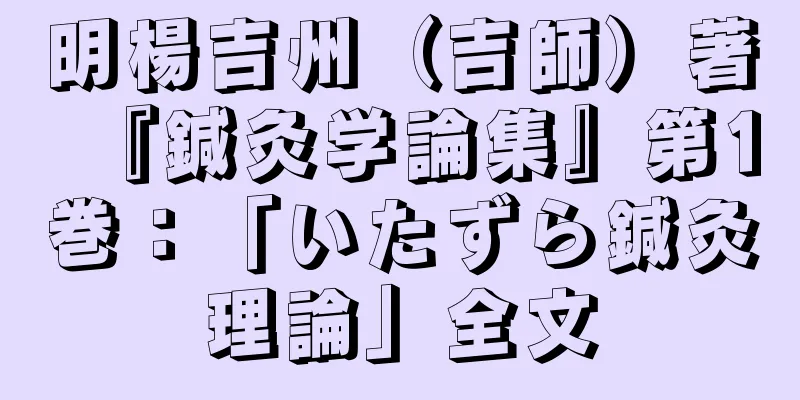 明楊吉州（吉師）著『鍼灸学論集』第1巻：「いたずら鍼灸理論」全文