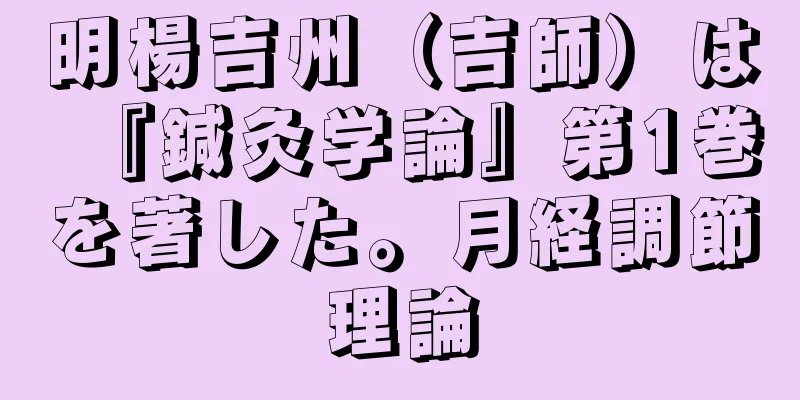 明楊吉州（吉師）は『鍼灸学論』第1巻を著した。月経調節理論