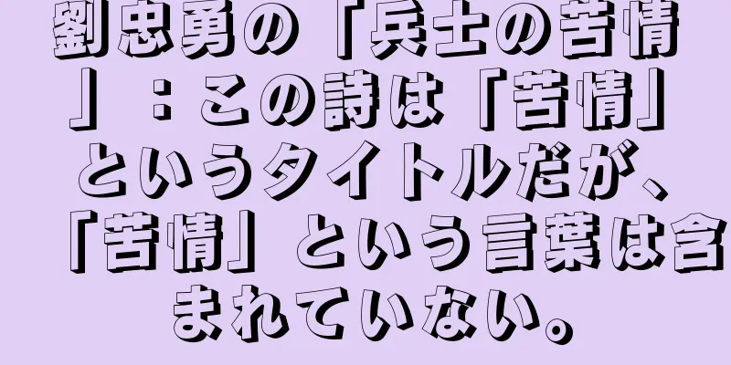 劉忠勇の「兵士の苦情」：この詩は「苦情」というタイトルだが、「苦情」という言葉は含まれていない。