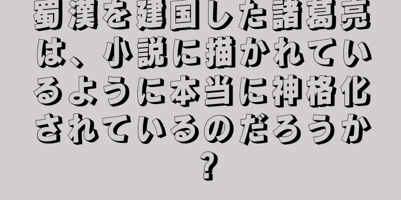 蜀漢を建国した諸葛亮は、小説に描かれているように本当に神格化されているのだろうか？