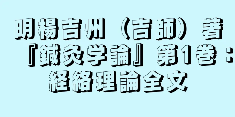 明楊吉州（吉師）著『鍼灸学論』第1巻：経絡理論全文