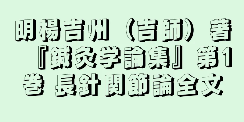 明楊吉州（吉師）著『鍼灸学論集』第1巻 長針関節論全文