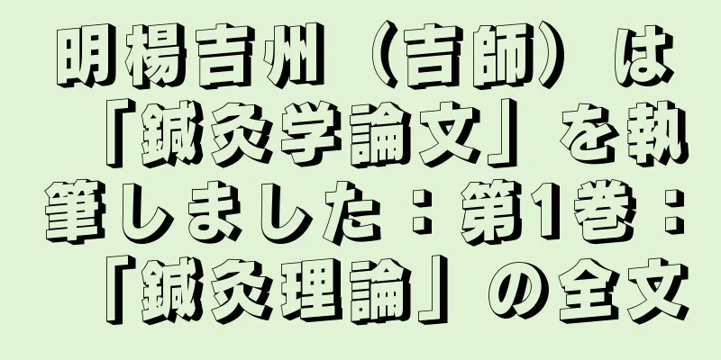 明楊吉州（吉師）は「鍼灸学論文」を執筆しました：第1巻：「鍼灸理論」の全文