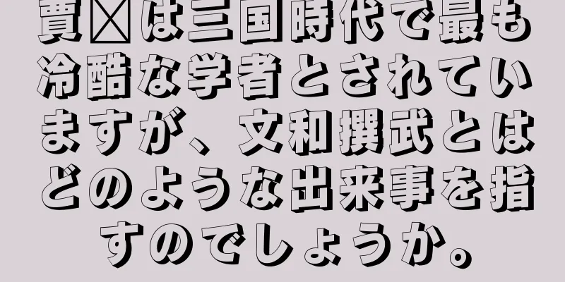 賈詡は三国時代で最も冷酷な学者とされていますが、文和撰武とはどのような出来事を指すのでしょうか。