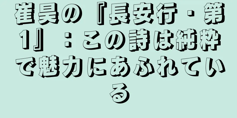 崔昊の『長安行・第1』：この詩は純粋で魅力にあふれている