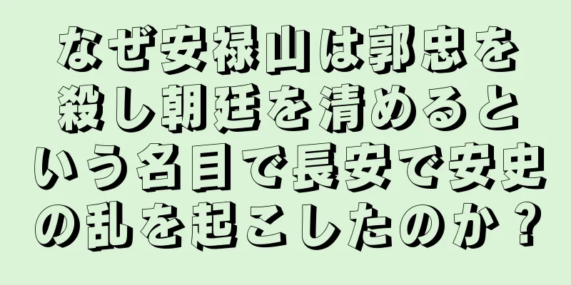 なぜ安禄山は郭忠を殺し朝廷を清めるという名目で長安で安史の乱を起こしたのか？