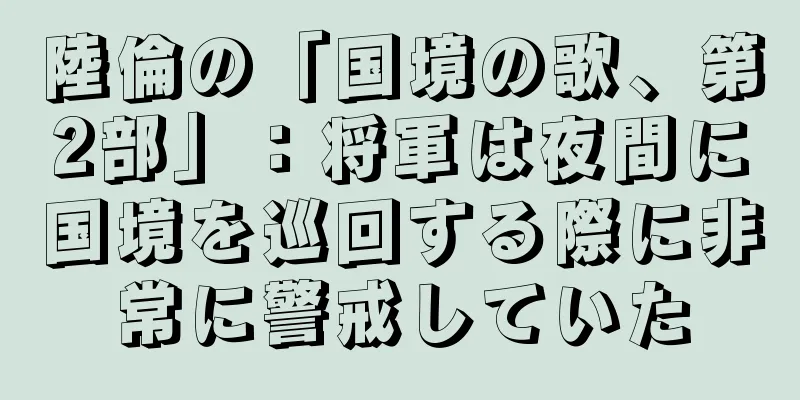 陸倫の「国境の歌、第2部」：将軍は夜間に国境を巡回する際に非常に警戒していた