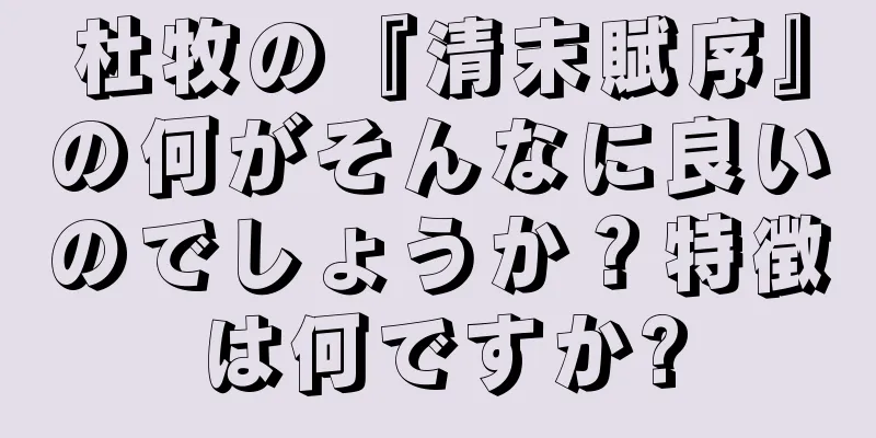 杜牧の『清末賦序』の何がそんなに良いのでしょうか？特徴は何ですか?