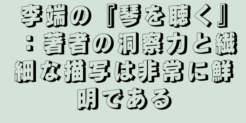 李端の『琴を聴く』：著者の洞察力と繊細な描写は非常に鮮明である