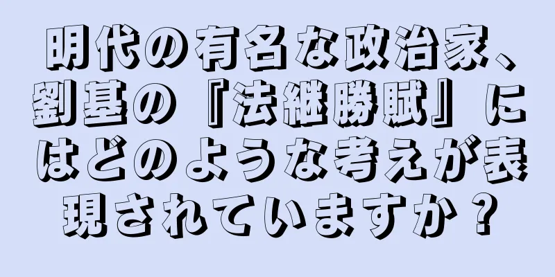 明代の有名な政治家、劉基の『法継勝賦』にはどのような考えが表現されていますか？