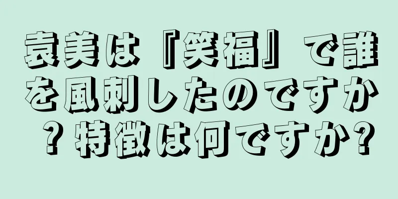 袁美は『笑福』で誰を風刺したのですか？特徴は何ですか?