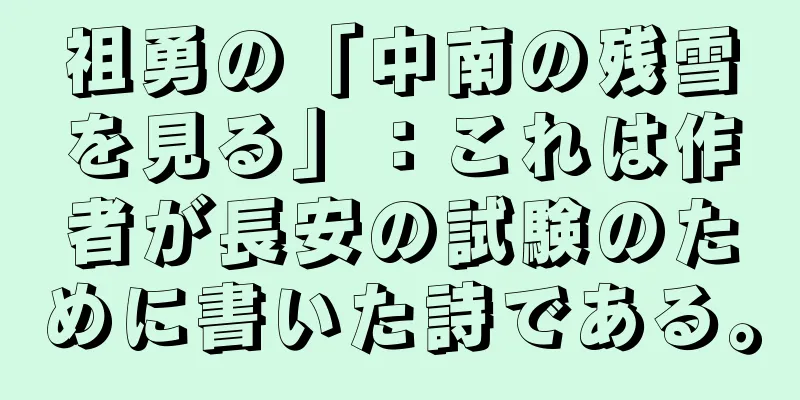 祖勇の「中南の残雪を見る」：これは作者が長安の試験のために書いた詩である。