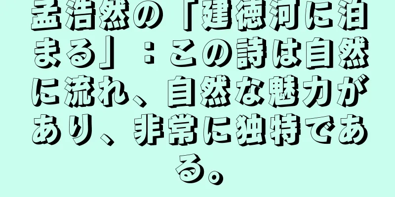 孟浩然の「建徳河に泊まる」：この詩は自然に流れ、自然な魅力があり、非常に独特である。