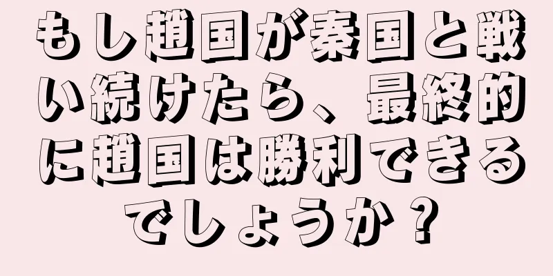 もし趙国が秦国と戦い続けたら、最終的に趙国は勝利できるでしょうか？