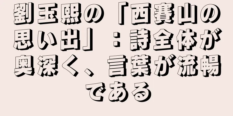 劉玉熙の「西賽山の思い出」：詩全体が奥深く、言葉が流暢である