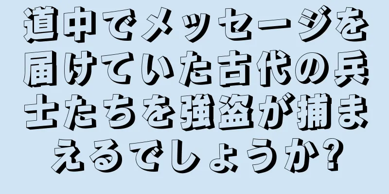道中でメッセージを届けていた古代の兵士たちを強盗が捕まえるでしょうか?