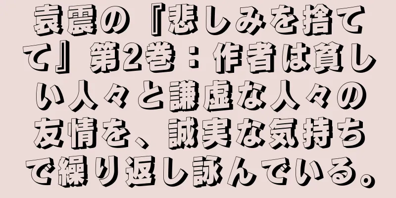 袁震の『悲しみを捨てて』第2巻：作者は貧しい人々と謙虚な人々の友情を、誠実な気持ちで繰り返し詠んでいる。