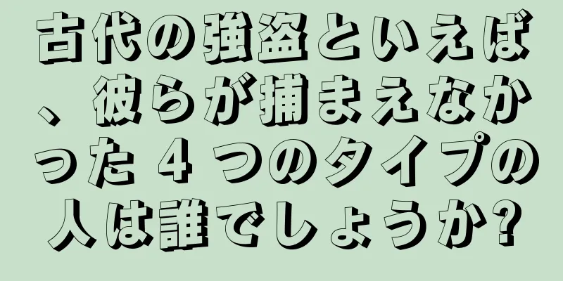 古代の強盗といえば、彼らが捕まえなかった 4 つのタイプの人は誰でしょうか?