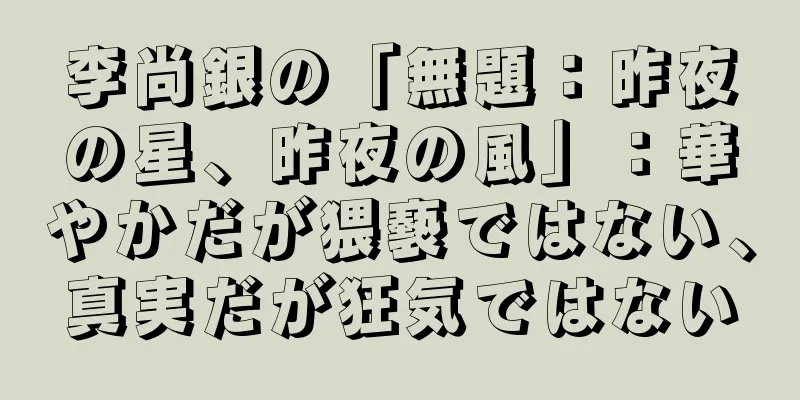 李尚銀の「無題：昨夜の星、昨夜の風」：華やかだが猥褻ではない、真実だが狂気ではない